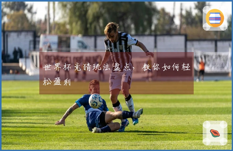 世界杯竞猜玩法盘点，教你如何轻松盈利