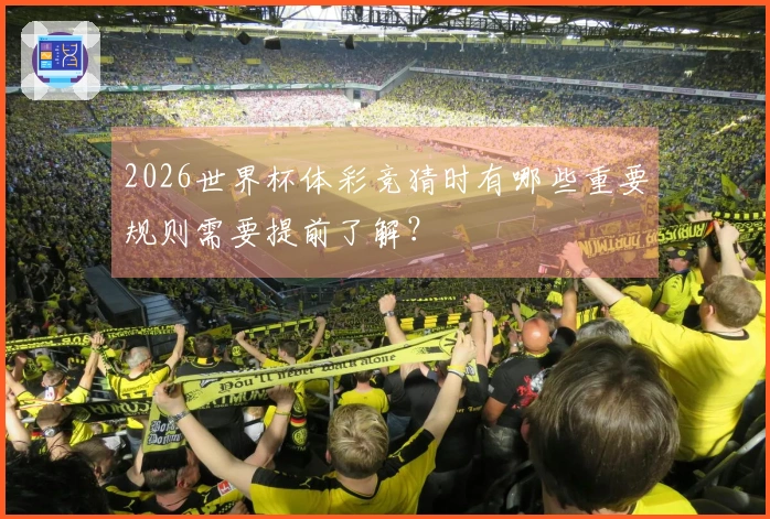 2026世界杯体彩竞猜时有哪些重要规则需要提前了解？